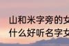 山和米字旁的女孩名字 山和米字旁有什么好听名字女生