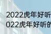 2022虎年好听的男宝宝名字 有哪些2022虎年好听的男宝宝名字