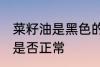 菜籽油是黑色的正常吗 菜籽油是黑色是否正常
