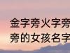 金字旁火字旁的女孩名字 金字旁火字旁的女孩名字有哪些