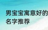 男宝宝寓意好的名字 男宝宝寓意好的名字推荐