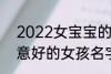2022女宝宝的好听寓意好的名字 寓意好的女孩名字推荐