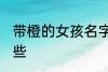 带橙的女孩名字 带橙的女孩名字有哪些