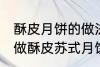 酥皮月饼的做法苏式月饼的做法 如何做酥皮苏式月饼