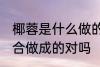椰蓉是什么做的 椰蓉是椰丝和椰粉混合做成的对吗