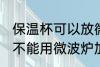 保温杯可以放微波炉加热吗 保温杯能不能用微波炉加热