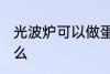 光波炉可以做蛋挞么 光波炉能做蛋挞么