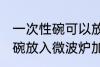 一次性碗可以放微波炉加热吗 一次性碗放入微波炉加热好吗