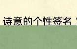 诗意的个性签名 富有诗意的个性签名