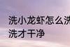 洗小龙虾怎么洗才干净 洗小龙虾如何洗才干净
