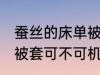 蚕丝的床单被套可机洗吗 蚕丝的床单被套可不可机洗