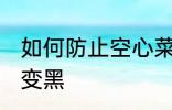 如何防止空心菜变黑 怎样防止空心菜变黑
