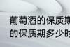 葡萄酒的保质期一般是多少年 葡萄酒的保质期多少时间