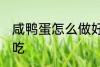 咸鸭蛋怎么做好吃又简单 咸鸭蛋怎么吃