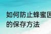 如何防止蜂蜜因水份过重而变质 蜂蜜的保存方法