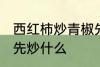西红柿炒青椒先炒哪个 西红柿炒青椒先炒什么