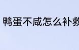 鸭蛋不咸怎么补救 鸭蛋不咸怎么办呢
