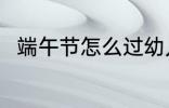 端午节怎么过幼儿园 端午节怎么过