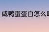 咸鸭蛋蛋白怎么吃 咸鸭蛋蛋白的吃法