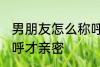 男朋友怎么称呼才亲密 男朋友如何称呼才亲密