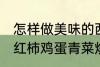 怎样做美味的西红柿鸡蛋青菜炒馍 西红柿鸡蛋青菜炒馍做法介绍