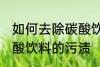 如何去除碳酸饮料的污渍 怎样去除碳酸饮料的污渍