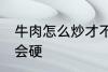 牛肉怎么炒才不会硬 牛肉如何炒才不会硬