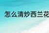 怎么清炒西兰花 清炒西兰花的做法