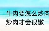 牛肉要怎么炒肉才会很嫩 牛肉要如何炒肉才会很嫩