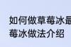 如何做草莓冰最正宗草莓冰的做法 草莓冰做法介绍
