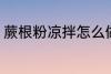 蕨根粉凉拌怎么做 凉拌蕨根粉的做法