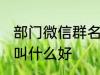 部门微信群名称大全 部门微信群名称叫什么好