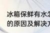 冰箱保鲜有水怎么回事 冰箱保鲜有水的原因及解决方法