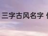 三字古风名字 优雅好听三字古风名字