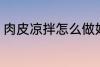 肉皮凉拌怎么做好吃 如何做凉拌肉皮