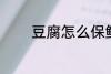 豆腐怎么保鲜 怎么保存豆腐