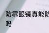 防雾眼镜真能防雾吗 防雾眼镜能防雾吗