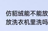 仿貂绒能不能放洗衣机里洗 仿貂绒能放洗衣机里洗吗