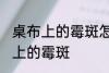 桌布上的霉斑怎么去除 如何去除桌布上的霉斑