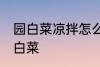 园白菜凉拌怎么做好吃 怎么做凉拌圆白菜
