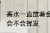 香水一直放着会挥发吗 香水一直放着会不会挥发