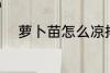 萝卜苗怎么凉拌 萝卜苗如何凉拌