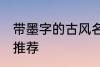 带墨字的古风名字 带墨字的古风名字推荐