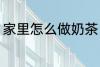 家里怎么做奶茶 怎样简单在家做奶茶