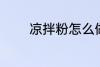 凉拌粉怎么做 凉拌粉的做法