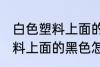 白色塑料上面的黑色如何清洗 白色塑料上面的黑色怎么清洗