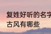 复姓好听的名字古风 复姓好听的名字古风有哪些