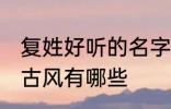 复姓好听的名字古风 复姓好听的名字古风有哪些