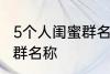 5个人闺蜜群名称搞笑 沙雕5个人闺蜜群名称