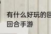 有什么好玩的回合手游 有哪些好玩的回合手游